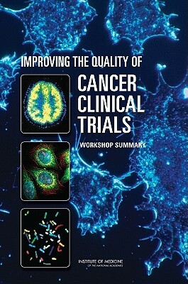 Improving the Quality of Cancer Clinical Trials: Workshop Summary by Institute of Medicine, National Cancer Policy Forum