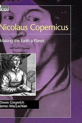 Nicolaus Copernicus: Making the Earth a Planet by James MacLachlan, Owen Gingerich