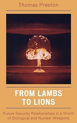 From Lambs to Lions: Future Security Relationships in a World of Biological and Nuclear Weapons by Thomas Preston