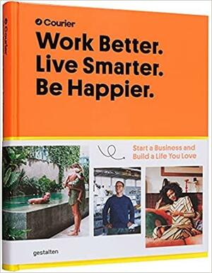 Work Better. Live Smarter. Be Happier.: Start a Business and Build a Life You Love by Gestalten, Jeff Taylor, Courier, Daniel Giacopelli