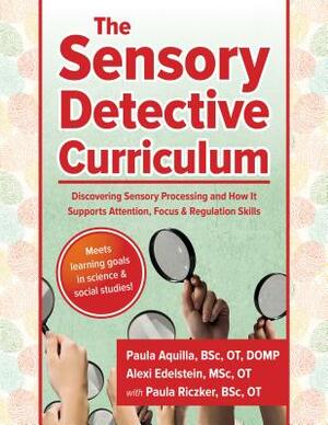 The Sensory Detective Curriculum: Discovering Sensory Processing and How It Supports Attention, Focus and Regulation Skills by Paula Aquilla, Alexi Edelstein