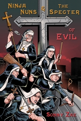 Ninja Nuns and the S.P.E.C.T.E.R. of Evil by Sonny Zae
