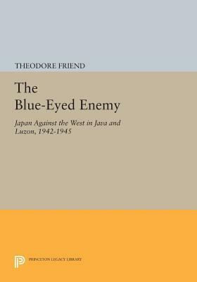 The Blue-Eyed Enemy: Japan Against the West in Java and Luzon, 1942-1945 by Theodore Friend