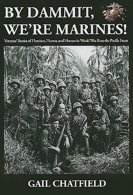 By Dammit, We're Marines! Veterans' Stories of the Heroism, Horror, and Humor in World War II on the Pacific Front by Gail Chatfield, Gail Chatfield