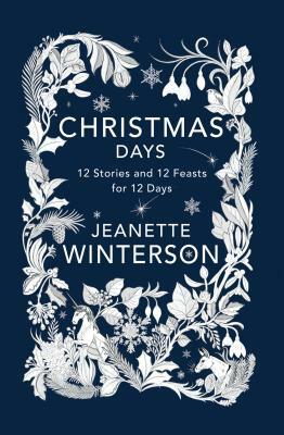 Christmas Days: 12 Stories and 12 Feasts for 12 Days by Jeanette Winterson