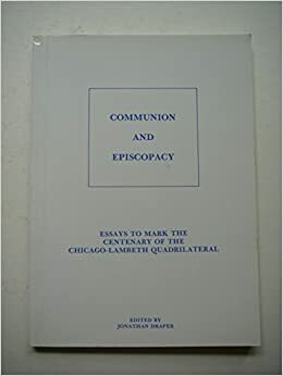 Communion And Episcopacy: Essays To Mark The Centenary Of The Chicago Lambeth Quadrilateral by Jonathan Draper