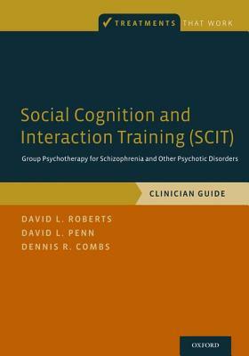 Social Cognition and Interaction Training (Scit): Group Psychotherapy for Schizophrenia and Other Psychotic Disorders, Clinician Guide by David L. Roberts, David L. Penn, Dennis R. Combs