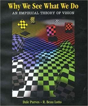 Why We See What We Do: An Empirical Theory of Vision by R. Beau Lotto, Michael A. Wieder, Dale Purves