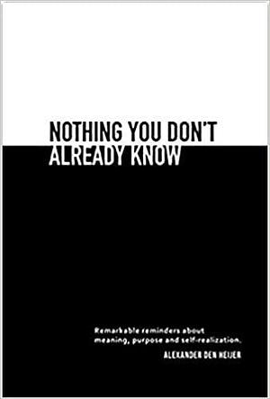 Nothing You Don't Already Know: Remarkable Reminders About Meaning, Purpose, And Self-Realization by Alexander Den Heijer, Alexander Den Heijer