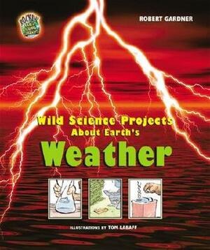 Wild Science Projects about Earth's Weather by Robert Gardner