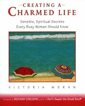 Creating a Charmed Life: Sensible, Spiritual Secrets Every Busy Woman Should Know by Victoria Moran