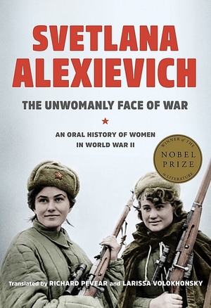 The Unwomanly Face of War: An Oral History of Women in World War II by Svetlana Alexievich