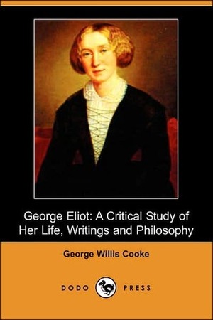 George Eliot; a Critical Study of Her Life, Writings & Philosophy by George Willis Cooke