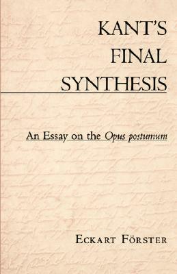 Kant's Final Synthesis: An Essay on the Opus Postumum by Eckart Forster, Eckart Fvrster, Eckart Frster