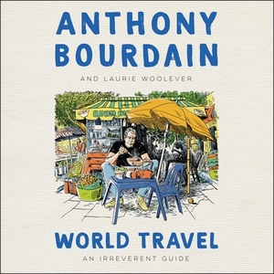 World Travel: An Irreverent Guide by Laurie Woolever, Anthony Bourdain
