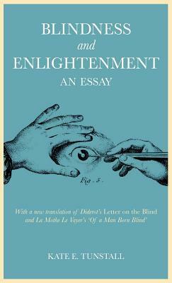 Blindness and Enlightenment: An Essay: With a new translation of Diderot's 'Letter on the Blind' and La Mothe Le Vayer's 'Of a Man Born Blind by Kate E. Tunstall