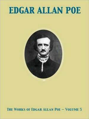 The Complete Works of Edgar Allan Poe Volume 5 by Edgar Allan Poe