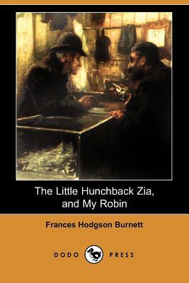 The Little Hunchback Zia, and My Robin (Dodo Press) by Frances Hodgson Burnett