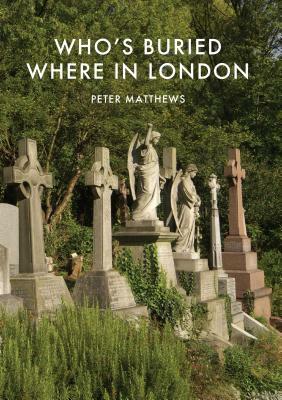 Who's Buried Where in London by Peter Matthews