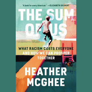 The Sum of Us: What Racism Costs Everyone and How We Can Prosper Together by Heather McGhee