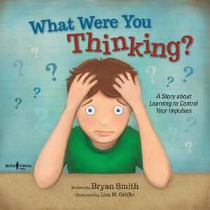 What Were You Thinking?: Learning to Control Your Impulses by Bryan Smith