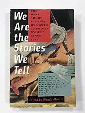 We are the Stories We Tell: The Best Short Stories by North American Women Since 1945 by Wendy Martin