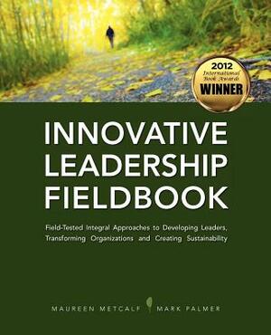 Innovative Leadership Fieldbook by Maureen Metcalf, Mark Palmer