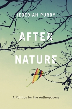 After Nature: A Politics for the Anthropocene by Jedediah Purdy