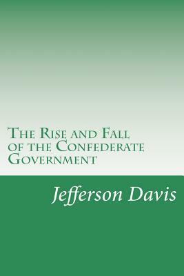 The Rise and Fall of the Confederate Government by Jefferson Davis