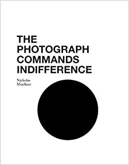 The Photograph Commands Indifference by Nicholas Muellner, Gerry Beegan (designer)