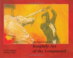 Sigmund Ringeck's Knightly Art of the Longsword by Sigmund Ringeck, Peter Svard, David Lindholm