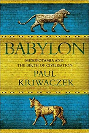 Babülon : Mesopotaamia ja tsivilisatsiooni sünd by Paul Kriwaczek