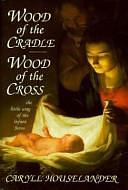 Wood of the Cradle, Wood of the Cross: The Little Way of the Infant Jesus : Former Title The Passion of the Infant Christ by Caryll Houselander