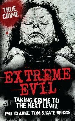 Extreme Evil: Taking Crime to the Next Level by Tom Briggs, Phil Clarke, Kate Briggs