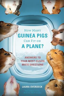 How Many Guinea Pigs Can Fit on a Plane?: Answers to Your Most Clever Math Questions by Laura Overdeck