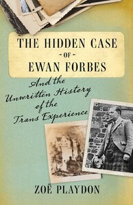 The Hidden Case of Ewan Forbes: And the Unwritten History of the Trans Experience by Zoë Playdon