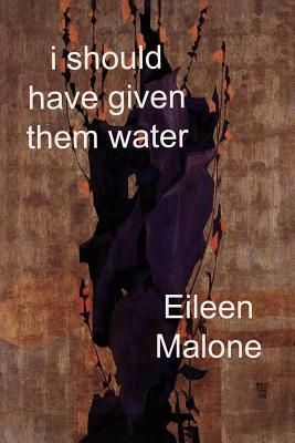 I Should Have Given Them Water by Eileen Malone