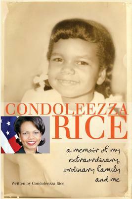 Condoleezza Rice: A Memoir of My Extraordinary, Ordinary Family and Me by Condoleezza Rice
