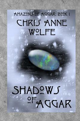 Shadows of Aggar: Amazons of Aggar Book 1 by Chris Anne Wolfe