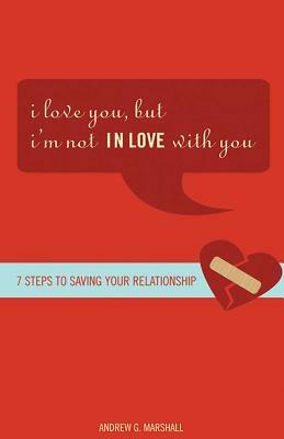 I Love You, But I'm Not in Love with You: Seven Steps to Putting the Passion Back Into Your Relationship by Andrew G. Marshall