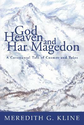 God, Heaven, and Har Magedon: A Covenantal Tale of Cosmos and Telos by Meredith G. Kline
