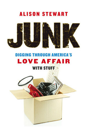 Junk: Digging Through America's Love Affair with Stuff by Alison Stewart