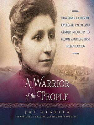 A Warrior of the People: How Susan La Flesche Overcame Racial and Gender Inequality to Become America's First Indian Doctor by Joe Starita