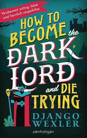 How to become the Dark Lord and die trying by Django Wexler