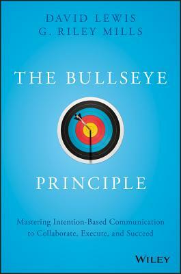 The Bullseye Principle: Mastering Intention-Based Communication to Collaborate, Execute, and Succeed by G. Riley Mills, David Lewis