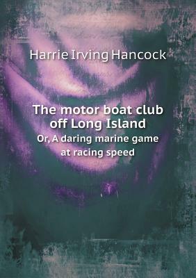 The Motor Boat Club Off Long Island Or, a Daring Marine Game at Racing Speed by Harrie Irving Hancock