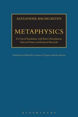 Metaphysics: A Critical Translation with Kant's Elucidations, Selected Notes, and Related Materials by Alexander Baumgarten