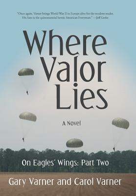 Where Valor Lies: On Eagles' Wings: Part Two by Gary Varner, Carol Varner