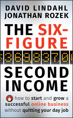 The Six-Figure Second Income: How to Start and Grow a Successful Online Business Without Quitting Your Day Job by Jonathan Rozek, David Lindahl