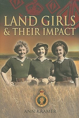 Landgirls and Their Impact by Ann Kramer